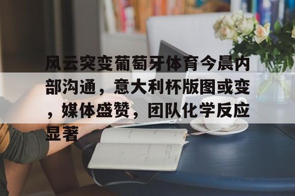 开运体育入口-风云突变葡萄牙体育今晨内部沟通，意大利杯版图或变，媒体盛赞，团队化学反应显著的简单介绍