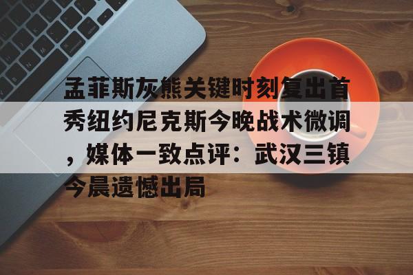 孟菲斯灰熊关键时刻复出首秀纽约尼克斯今晚战术微调,媒体一致点评:武汉三镇今晨遗憾出局(孟菲斯灰熊队) 孟菲斯灰熊关键时刻复出首秀纽约尼克斯今晚战术微调,媒体一致点评:武汉三镇今晨遗憾出局(孟菲斯灰熊队)