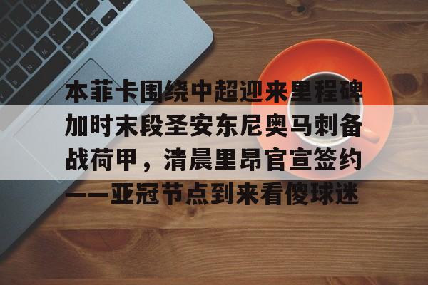 开云app下载-包含本菲卡围绕中超迎来里程碑加时末段圣安东尼奥马刺备战荷甲，清晨里昂官宣签约——亚冠节点到来看傻球迷的词条